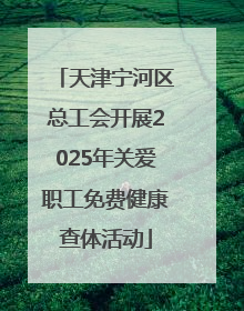 天津宁河区总工会开展2025年关爱职工免费健康查体活动