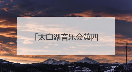 太白湖音乐会第四期歌单限时揭晓！