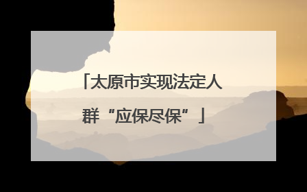太原市实现法定人群“应保尽保”