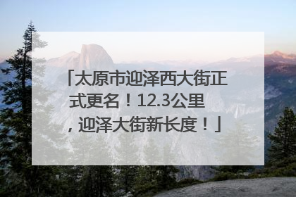 太原市迎泽西大街正式更名！12.3公里，迎泽大街新长度！