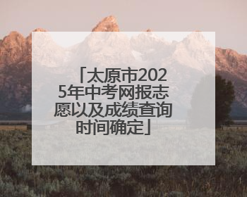 太原市2025年中考网报志愿以及成绩查询时间确定