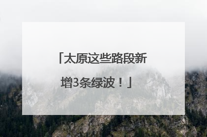 太原这些路段新增3条绿波！