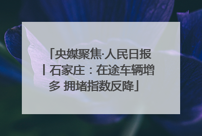 央媒聚焦·人民日报丨石家庄：在途车辆增多 拥堵指数反降