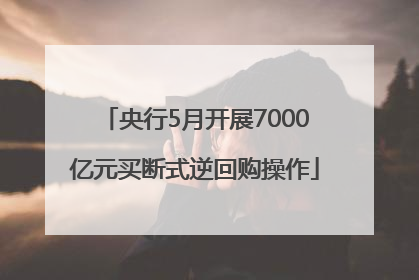 央行5月开展7000亿元买断式逆回购操作