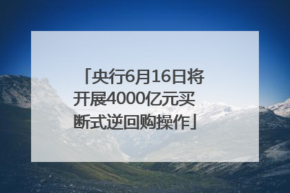 央行6月16日将开展4000亿元买断式逆回购操作