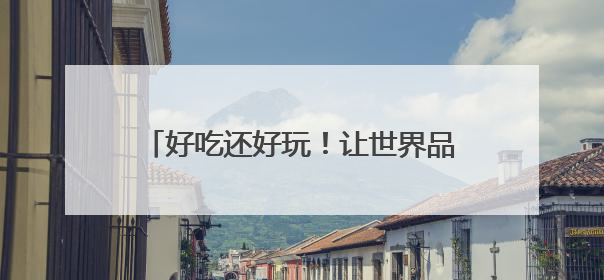 好吃还好玩！让世界品尝不一样的泉州“甜”