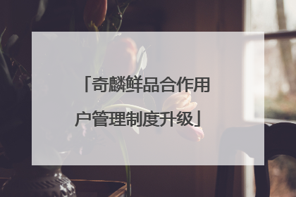 奇麟鲜品合作用户管理制度升级