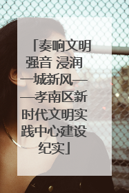 奏响文明强音 浸润一城新风——孝南区新时代文明实践中心建设纪实