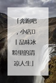 奔跑吧，小店㊴丨品味冰粉里的清凉人生