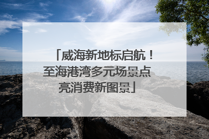 威海新地标启航！至海港湾多元场景点亮消费新图景
