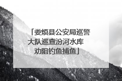 娄烦县公安局巡警大队巡查汾河水库 劝阻钓鱼捕鱼