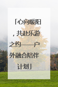心向暖阳，共赴乐游之约——户外融合陪伴计划