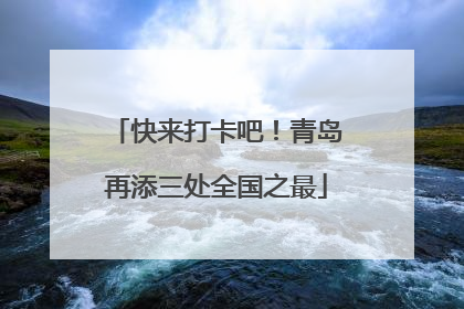 快来打卡吧！青岛再添三处全国之最