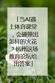 当AI遇上体育课堂，会碰撞出怎样的火花？杭州这场教育论坛给出答案