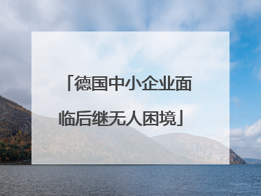 德国中小企业面临后继无人困境