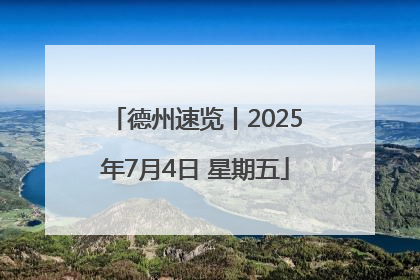 德州速览丨2025年7月4日 星期五