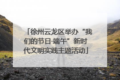 徐州云龙区举办“我们的节日·端午”新时代文明实践主题活动