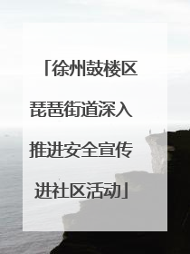 徐州鼓楼区琵琶街道深入推进安全宣传进社区活动
