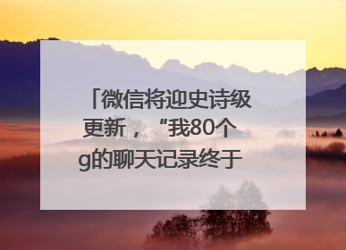 微信将迎史诗级更新，“我80个g的聊天记录终于有救了”