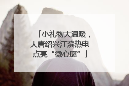 小礼物大温暖，大唐绍兴江滨热电点亮“微心愿”