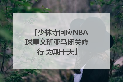 少林寺回应NBA球星文班亚马闭关修行 为期十天