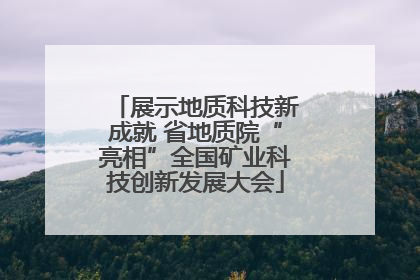 展示地质科技新成就 省地质院“亮相”全国矿业科技创新发展大会