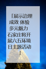 展示治理成效 体验多元魅力 石家庄将开展六五环境日主题活动
