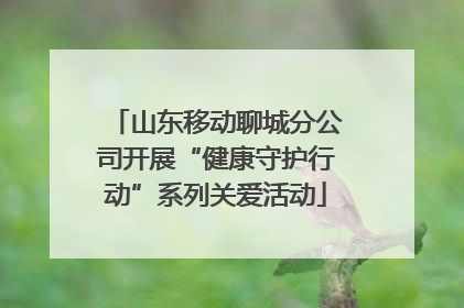 山东移动聊城分公司开展“健康守护行动”系列关爱活动