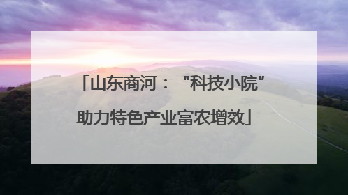 山东商河：“科技小院”助力特色产业富农增效