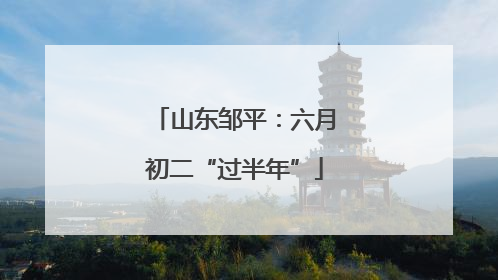 山东邹平：六月初二“过半年”