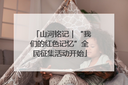 山河铭记｜“我们的红色记忆”全民征集活动开始