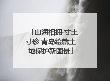 山海相拥·寸土寸珍 青岛绘就土地保护新图景