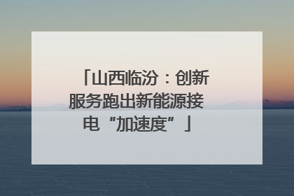山西临汾：创新服务跑出新能源接电“加速度”