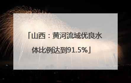 山西：黄河流域优良水体比例达到91.5%