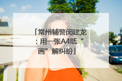 常州辅警闵建龙：用一张A4纸“画”解纠纷