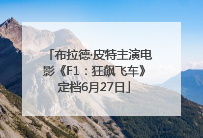 布拉德·皮特主演电影《F1：狂飙飞车》定档6月27日