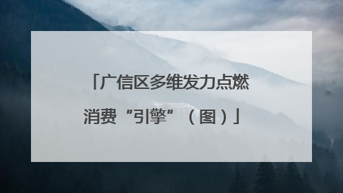 广信区多维发力点燃消费“引擎”（图）