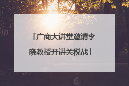 广商大讲堂邀请李晓教授开讲关税战