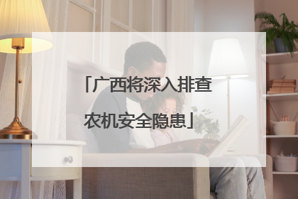 广西将深入排查农机安全隐患
