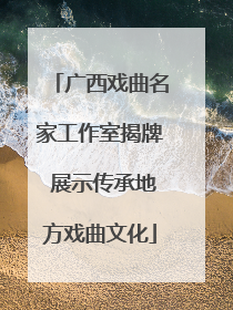广西戏曲名家工作室揭牌 展示传承地方戏曲文化