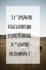 广西海事局启动防御台风等极端天气IV级应急响应