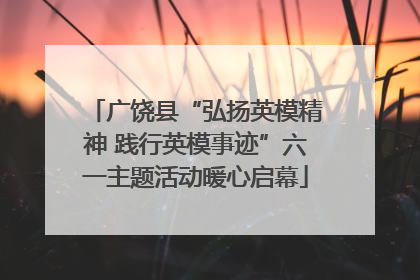 广饶县“弘扬英模精神 践行英模事迹”六一主题活动暖心启幕