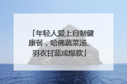 年轻人爱上自制健康餐，哈佛蔬菜汤、羽衣甘蓝成爆款