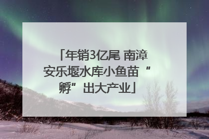 年销3亿尾 南漳安乐堰水库小鱼苗“孵”出大产业