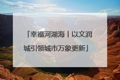 幸福河湖海丨以文润城引领城市万象更新