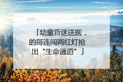 幼童昏迷送医，的哥连闯两红灯抢出“生命通道”