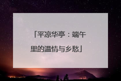 平凉华亭：端午里的温情与乡愁