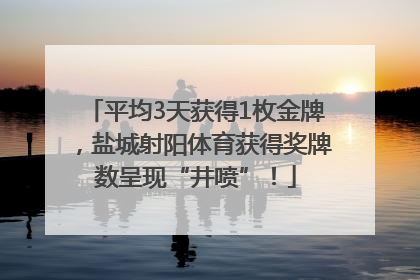 平均3天获得1枚金牌，盐城射阳体育获得奖牌数呈现“井喷”！