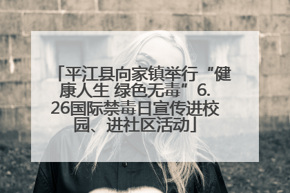 平江县向家镇举行“健康人生 绿色无毒”6.26国际禁毒日宣传进校园、进社区活动