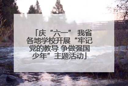 庆“六一” 我省各地学校开展“牢记党的教导 争做强国少年”主题活动